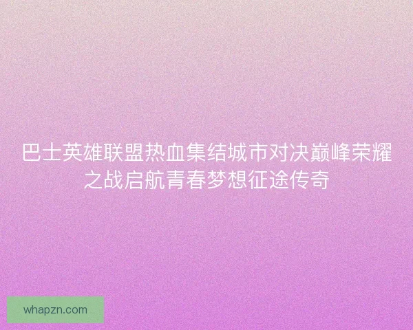 巴士英雄联盟热血集结城市对决巅峰荣耀之战启航青春梦想征途传奇