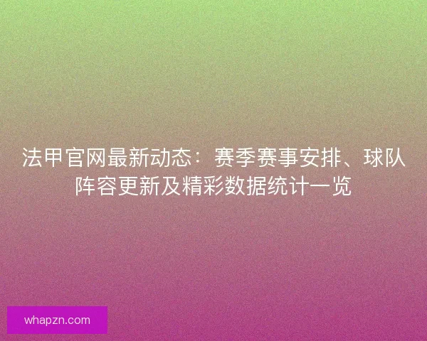 法甲官网最新动态：赛季赛事安排、球队阵容更新及精彩数据统计一览
